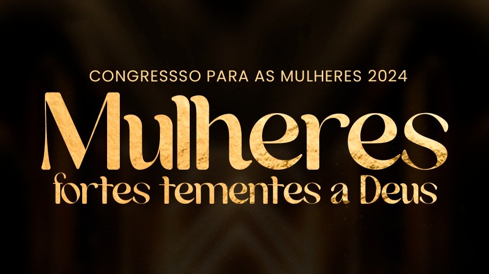 Congresso para as Mulheres 2024 - Mulheres fortes tementes a Deus